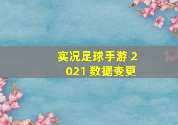 实况足球手游 2021 数据变更